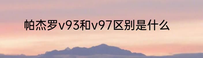 帕杰罗v93和v97区别是什么
