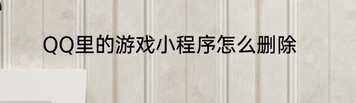 QQ里的游戏小程序怎么删除