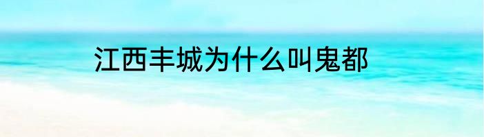 江西丰城为什么叫鬼都