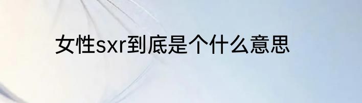 女性sxr到底是个什么意思
