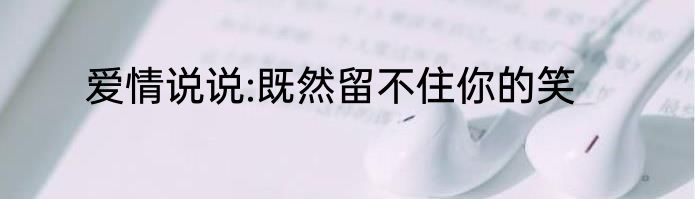 爱情说说:既然留不住你的笑