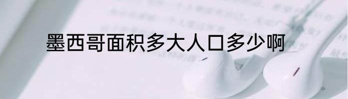 墨西哥面积多大人口多少啊
