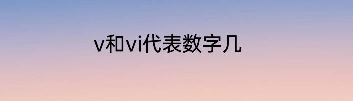 v和vi代表数字几
