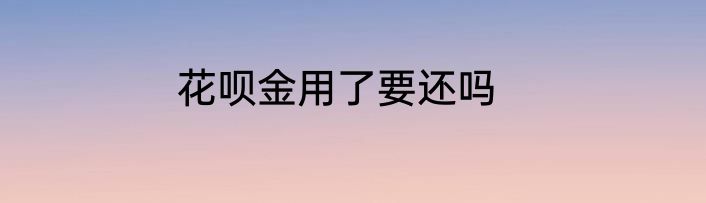 花呗金用了要还吗