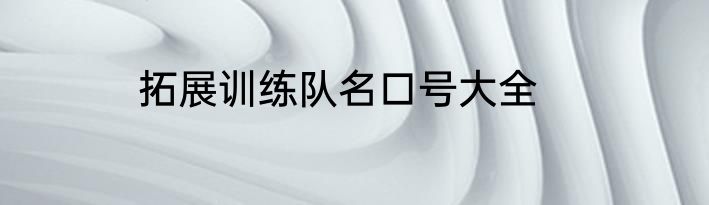 拓展训练队名口号大全