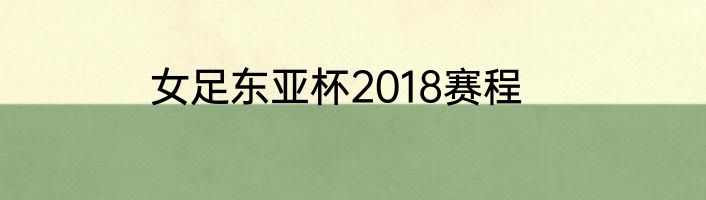 女足东亚杯2018赛程