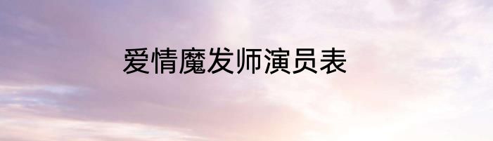 爱情魔发师演员表