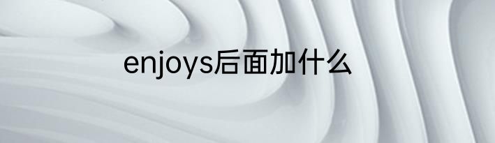 enjoys后面加什么