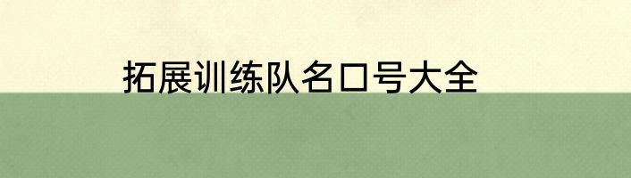 拓展训练队名口号大全