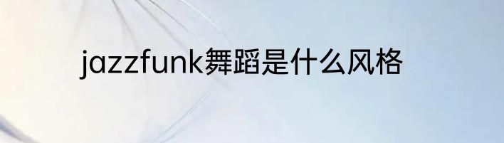 jazzfunk舞蹈是什么风格