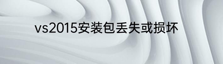 vs2015安装包丢失或损坏