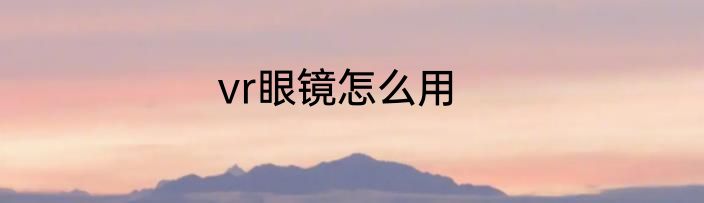 vr眼镜怎么用
