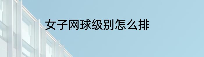 女子网球级别怎么排