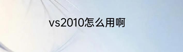 vs2010怎么用啊