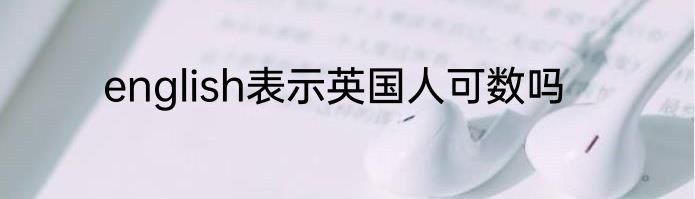 english表示英国人可数吗
