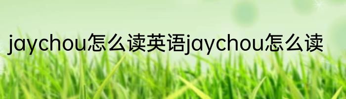 jaychou怎么读英语jaychou怎么读
