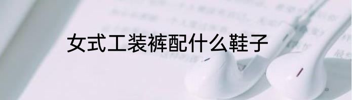女式工装裤配什么鞋子