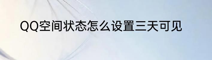 QQ空间状态怎么设置三天可见