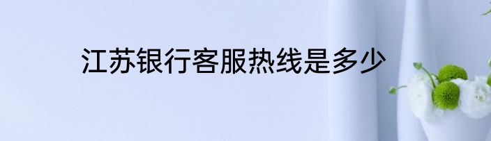江苏银行客服热线是多少