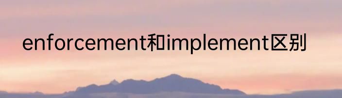 enforcement和implement区别