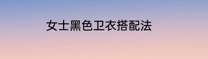 女士黑色卫衣搭配法