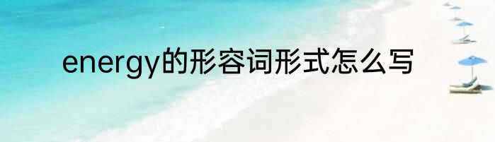 energy的形容词形式怎么写