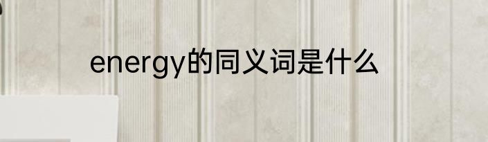 energy的同义词是什么