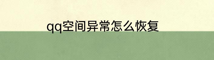 qq空间异常怎么恢复