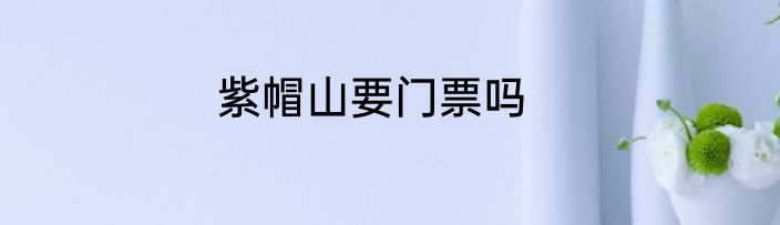 紫帽山要门票吗