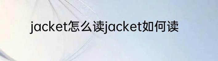 jacket怎么读jacket如何读
