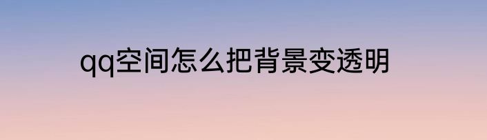 qq空间怎么把背景变透明