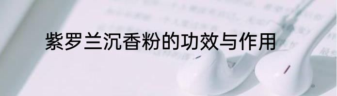 紫罗兰沉香粉的功效与作用