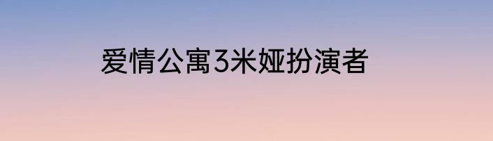 爱情公寓3米娅扮演者