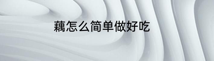 藕怎么简单做好吃