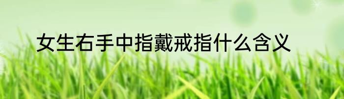 女生右手中指戴戒指什么含义