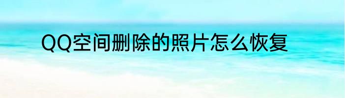QQ空间删除的照片怎么恢复