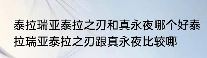 泰拉瑞亚泰拉之刃和真永夜哪个好泰拉瑞亚泰拉之刃跟真永夜比较哪