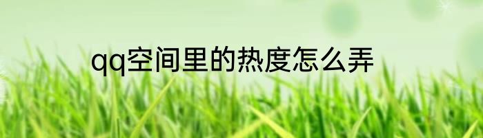 qq空间里的热度怎么弄