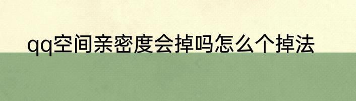 qq空间亲密度会掉吗怎么个掉法