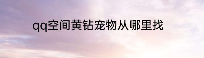qq空间黄钻宠物从哪里找