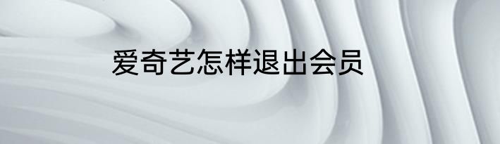 爱奇艺怎样退出会员