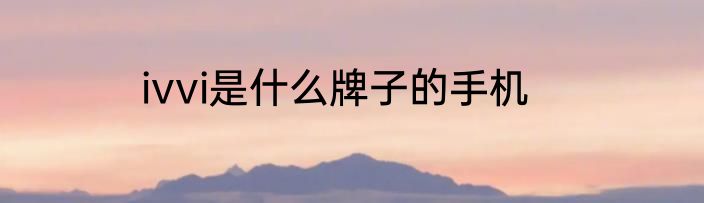 ivvi是什么牌子的手机