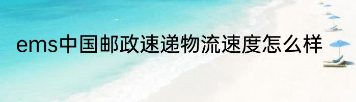 ems中国邮政速递物流速度怎么样