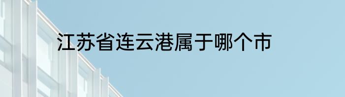 江苏省连云港属于哪个市
