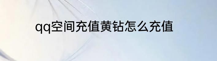 qq空间充值黄钻怎么充值