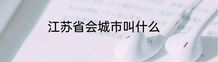 江苏省会城市叫什么