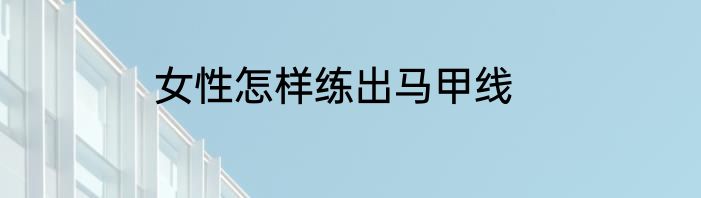 女性怎样练出马甲线
