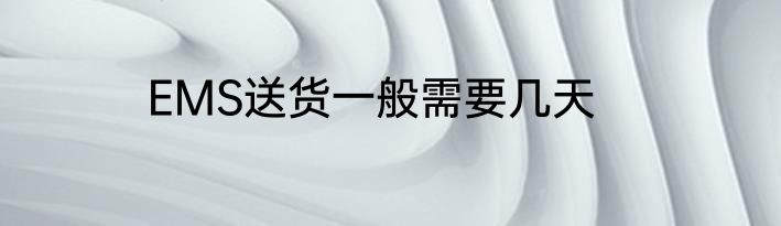 EMS送货一般需要几天