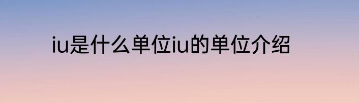 iu是什么单位iu的单位介绍