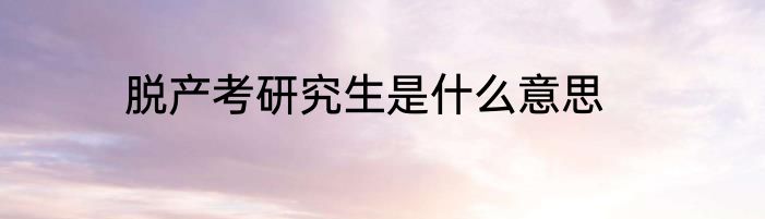 脱产考研究生是什么意思